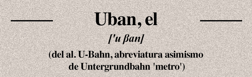 Alltag: Un Glosario Ausländisch: Uban, el (del al. U-Bahn, abreviatura  asimismo de Untergrundbahn 'metro') | LADO|B|ERLIN